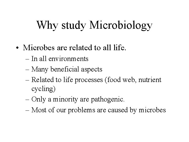 Why study Microbiology • Microbes are related to all life. – In all environments