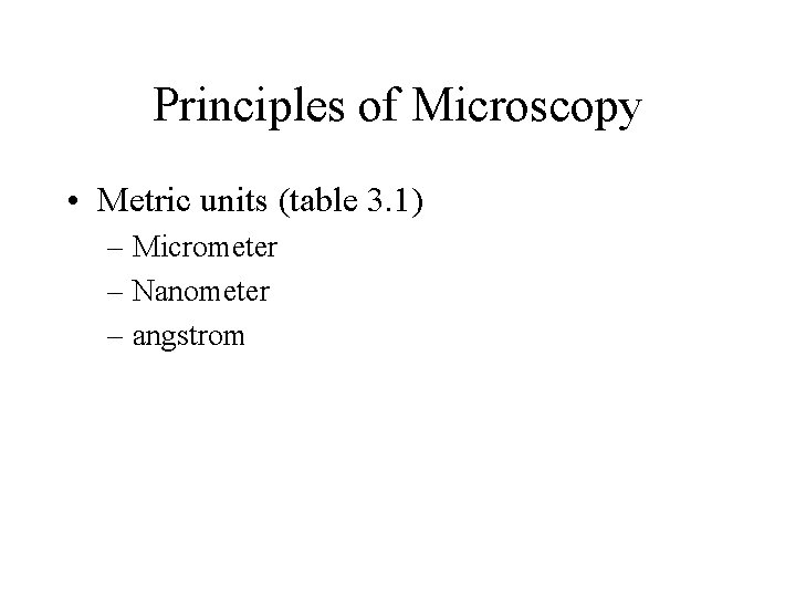 Principles of Microscopy • Metric units (table 3. 1) – Micrometer – Nanometer –