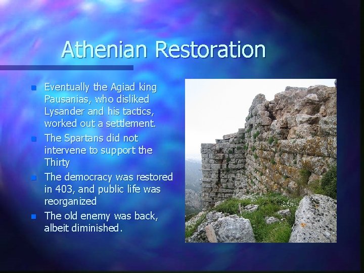 Athenian Restoration n n Eventually the Agiad king Pausanias, who disliked Lysander and his