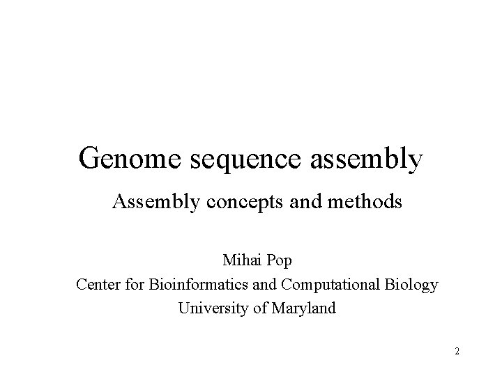 Genome sequence assembly Assembly concepts and methods Mihai Pop Center for Bioinformatics and Computational