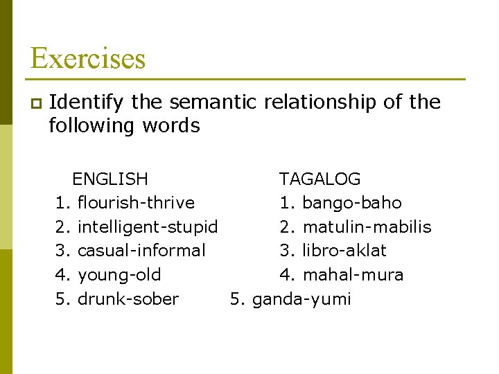 Exercises p Identify the semantic relationship of the following words ENGLISH TAGALOG 1. flourish-thrive