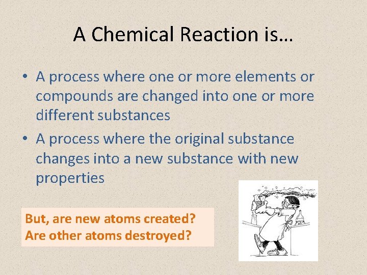 A Chemical Reaction is… • A process where one or more elements or compounds