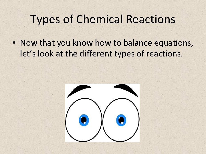 Types of Chemical Reactions • Now that you know how to balance equations, let’s