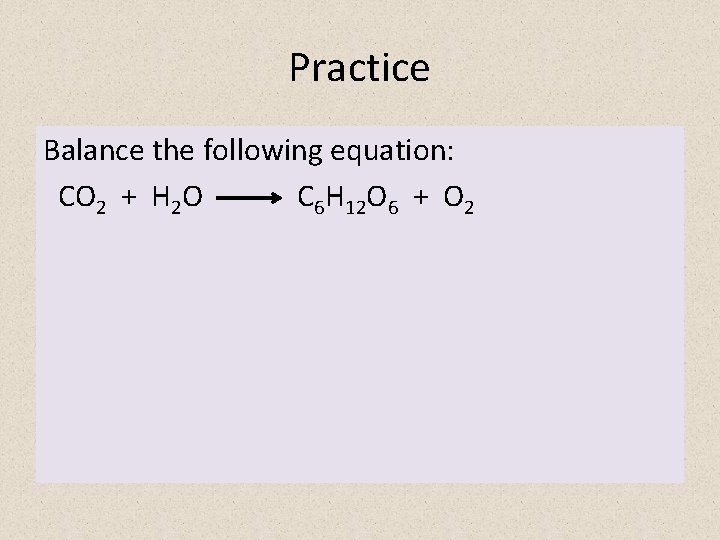 Practice Balance the following equation: CO 2 + H 2 O C 6 H