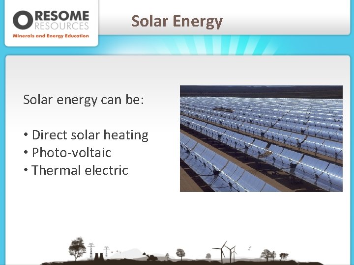 Solar Energy Solar energy can be: • Direct solar heating • Photo-voltaic • Thermal