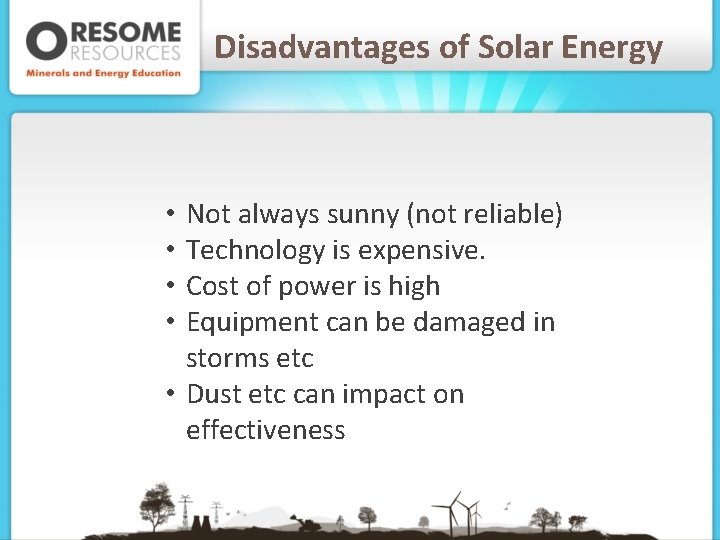 Disadvantages of Solar Energy Not always sunny (not reliable) Technology is expensive. Cost of