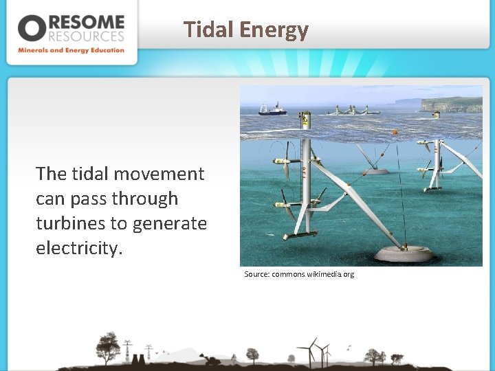 Tidal Energy The tidal movement can pass through turbines to generate electricity. Source: commons.