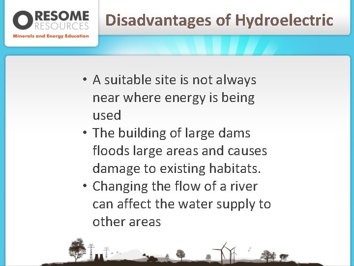 Disadvantages of Hydroelectric • A suitable site is not always near where energy is