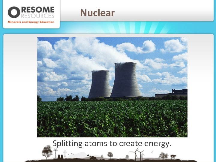 Nuclear Splitting atoms to create energy. 