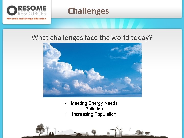 Challenges What challenges face the world today? • Meeting Energy Needs • Pollution •