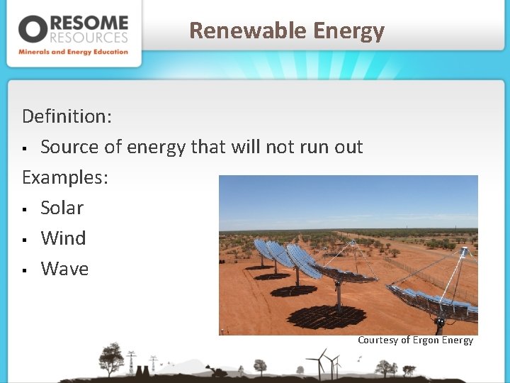 Renewable Energy Definition: § Source of energy that will not run out Examples: §