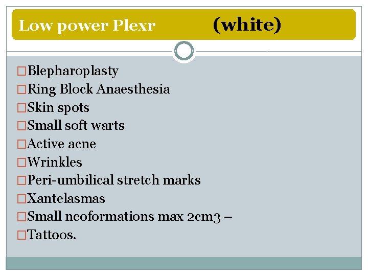 Low power Plexr (white) �Blepharoplasty �Ring Block Anaesthesia �Skin spots �Small soft warts �Active