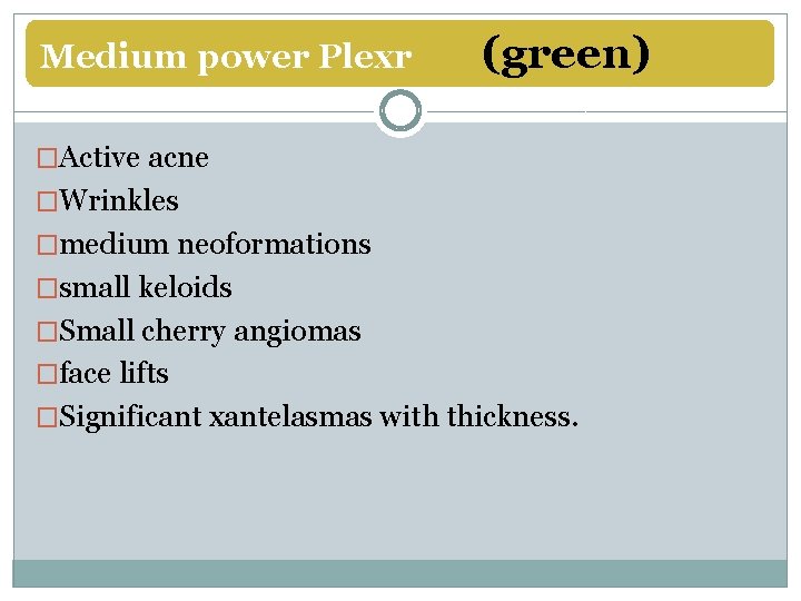 Medium power Plexr (green) �Active acne �Wrinkles �medium neoformations �small keloids �Small cherry angiomas