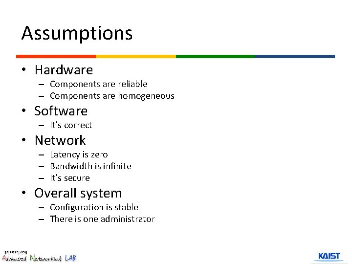 Assumptions • Hardware – Components are reliable – Components are homogeneous • Software –