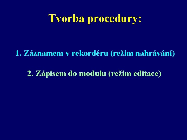 Tvorba procedury: 1. Záznamem v rekordéru (režim nahrávání) 2. Zápisem do modulu (režim editace)