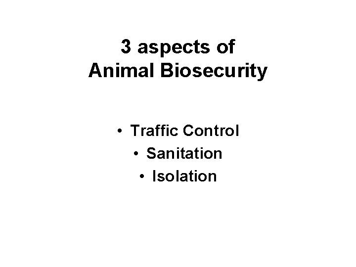 3 aspects of Animal Biosecurity • Traffic Control • Sanitation • Isolation 