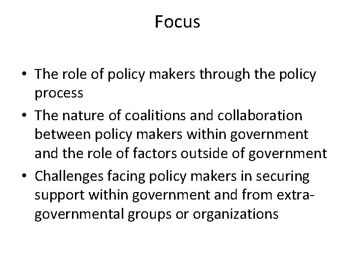 Focus • The role of policy makers through the policy process • The nature