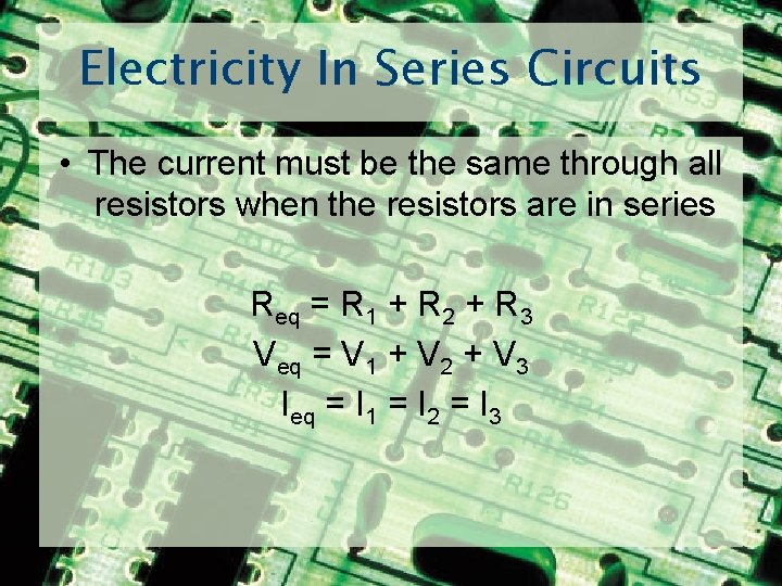 Electricity In Series Circuits • The current must be the same through all resistors