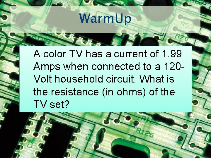 Warm. Up A color TV has a current of 1. 99 Amps when connected