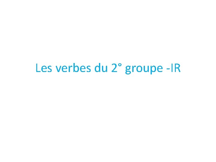 Les verbes du 2° groupe -IR 