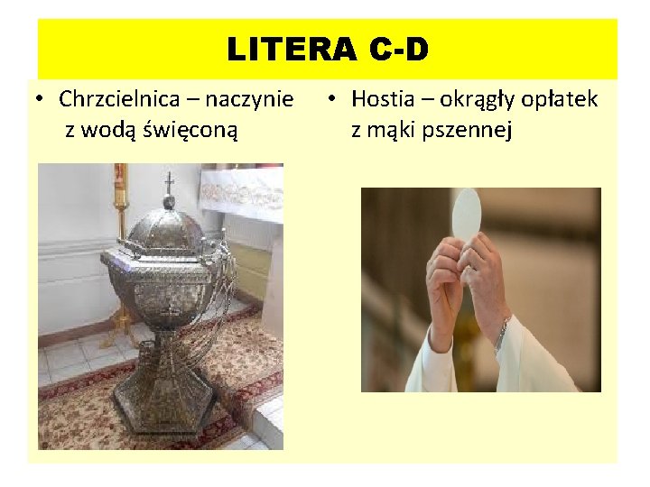 LITERA C-D • Chrzcielnica – naczynie z wodą święconą • Hostia – okrągły opłatek