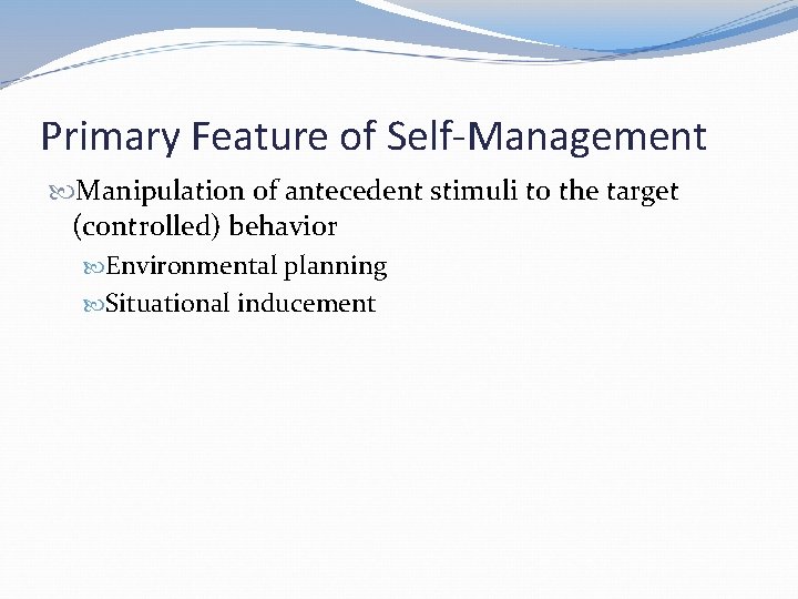 Primary Feature of Self-Management Manipulation of antecedent stimuli to the target (controlled) behavior Environmental