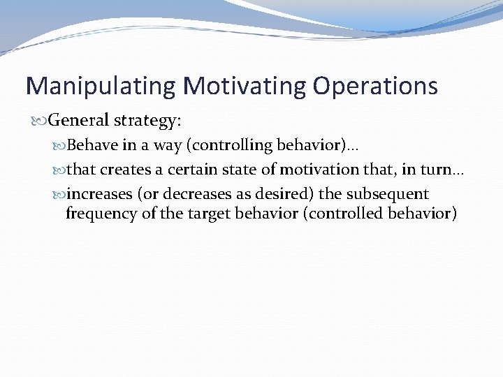 Manipulating Motivating Operations General strategy: Behave in a way (controlling behavior)… that creates a