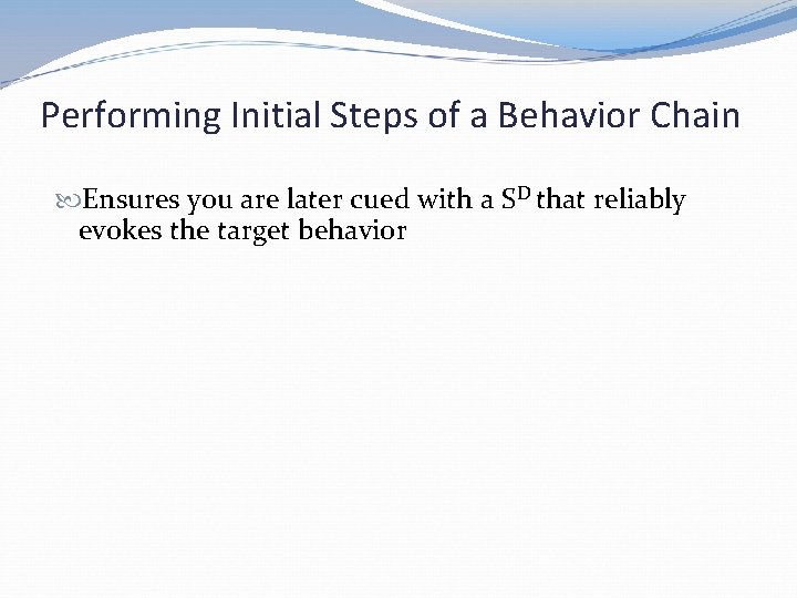 Performing Initial Steps of a Behavior Chain Ensures you are later cued with a