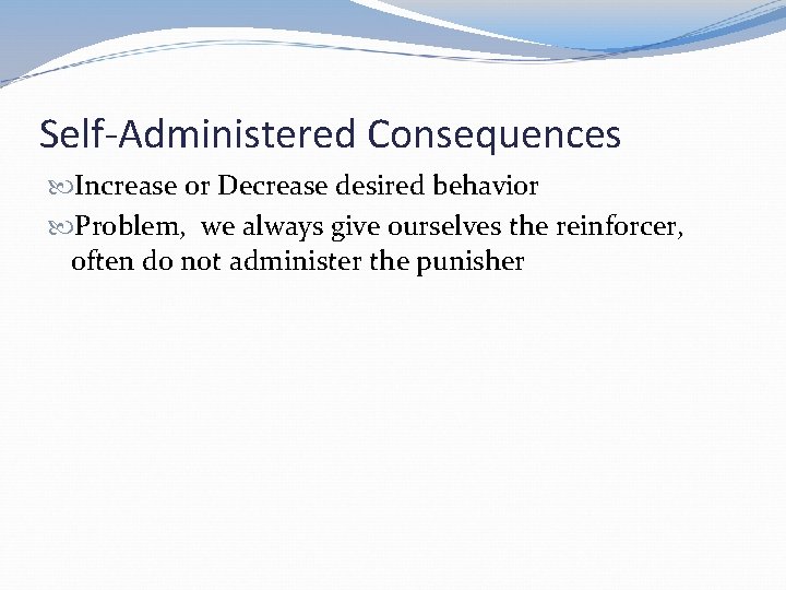 Self-Administered Consequences Increase or Decrease desired behavior Problem, we always give ourselves the reinforcer,