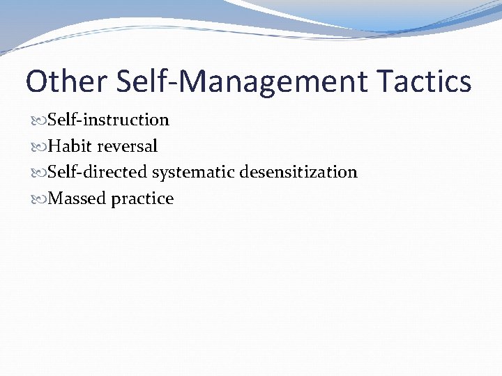 Other Self-Management Tactics Self-instruction Habit reversal Self-directed systematic desensitization Massed practice 