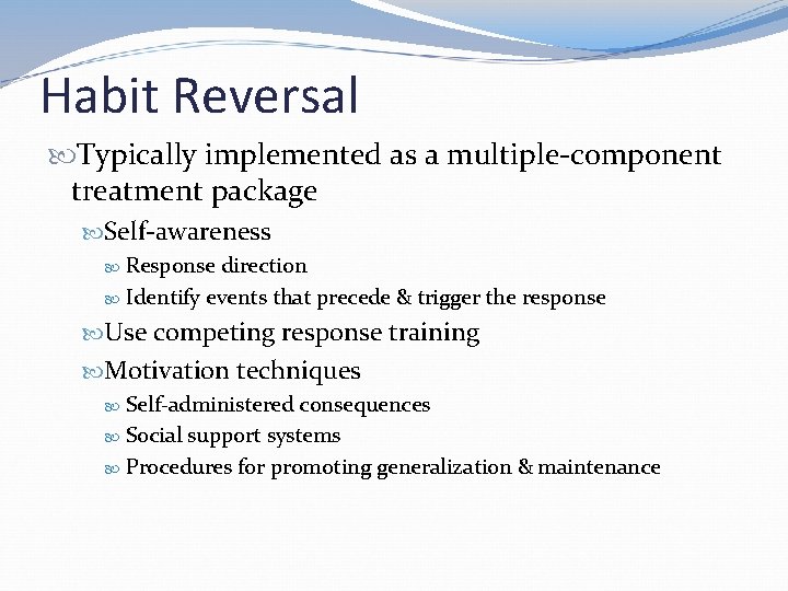 Habit Reversal Typically implemented as a multiple-component treatment package Self-awareness Response direction Identify events