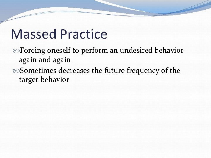 Massed Practice Forcing oneself to perform an undesired behavior again and again Sometimes decreases