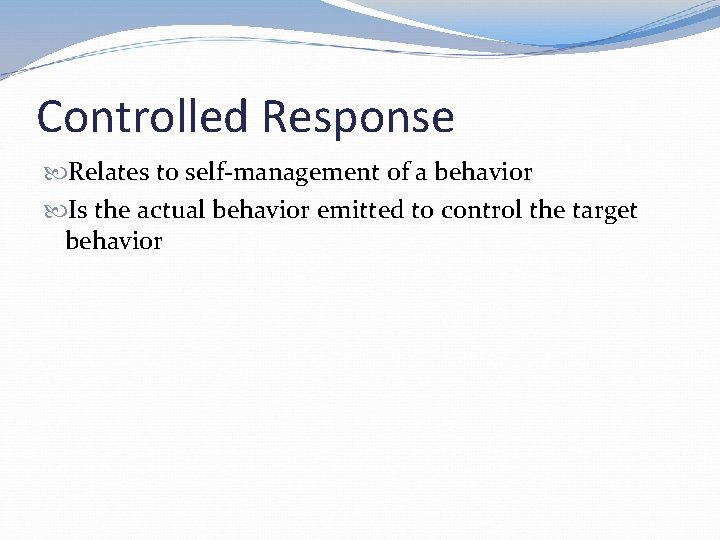 Controlled Response Relates to self-management of a behavior Is the actual behavior emitted to