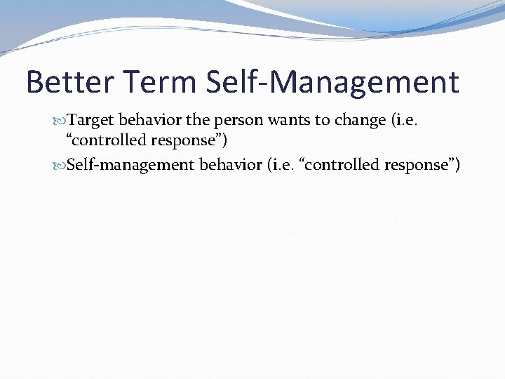 Better Term Self-Management Target behavior the person wants to change (i. e. “controlled response”)