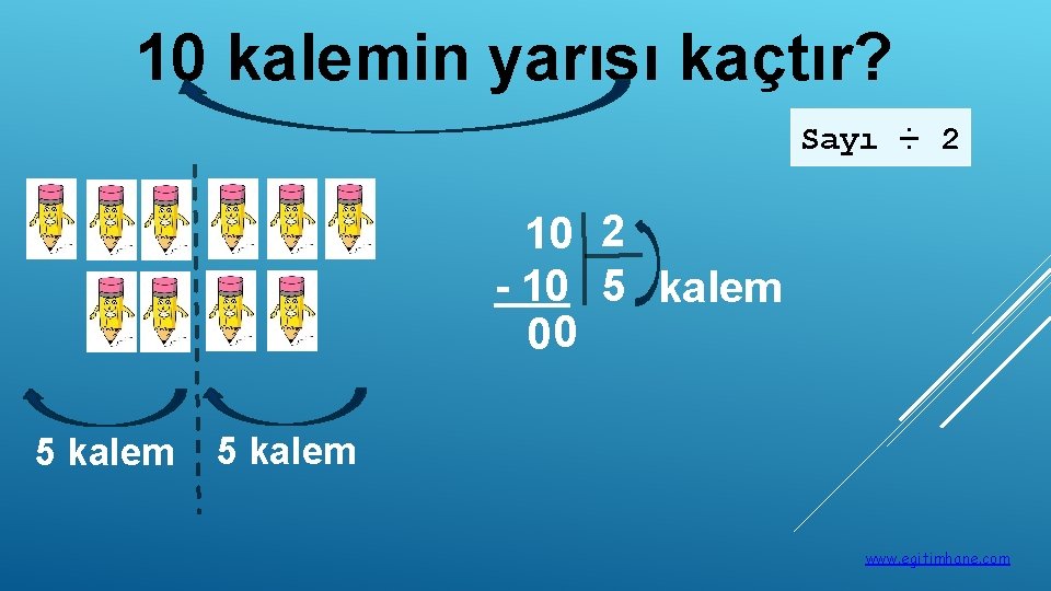 10 kalemin yarısı kaçtır? Sayı ÷ 2 10 2 - 10 5 kalem 00