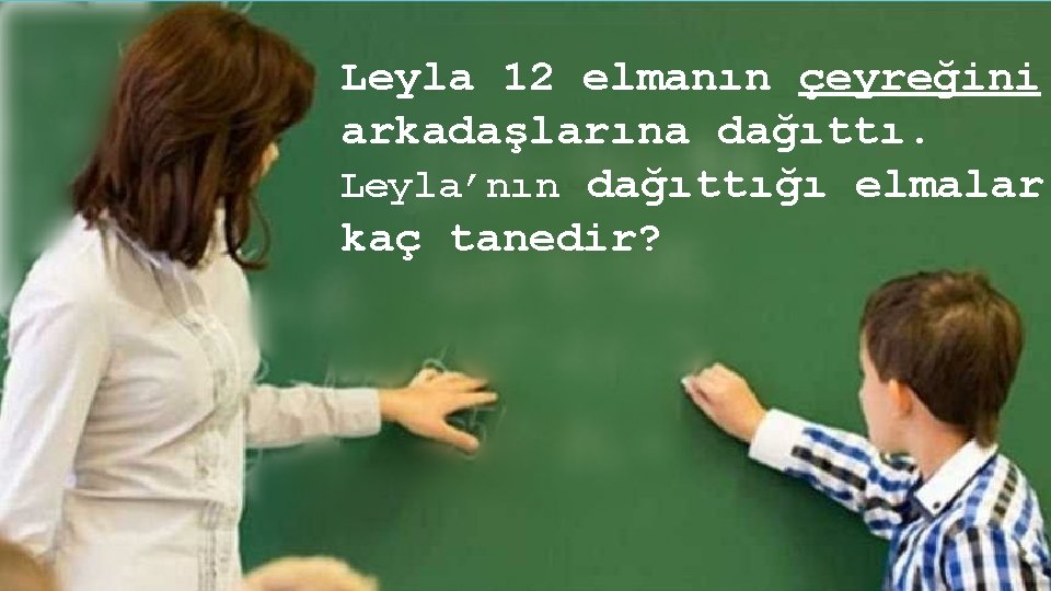 Leyla 12 elmanın çeyreğini arkadaşlarına dağıttı. Leyla’nın dağıttığı elmalar kaç tanedir? www. egitimhane. com