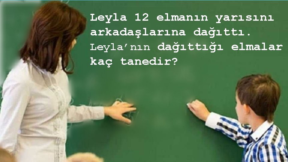Leyla 12 elmanın yarısını arkadaşlarına dağıttı. Leyla’nın dağıttığı elmalar kaç tanedir? www. egitimhane. com