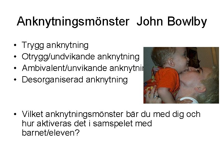 Anknytningsmönster John Bowlby • • Trygg anknytning Otrygg/undvikande anknytning Ambivalent/unvikande anknytning Desorganiserad anknytning •