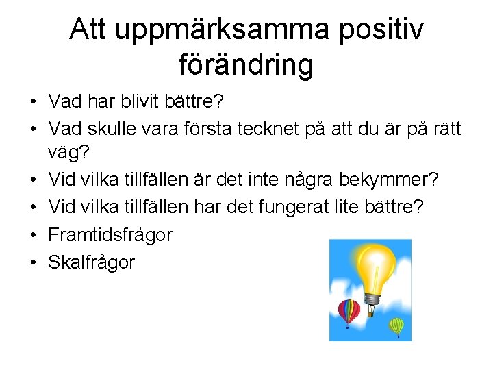 Att uppmärksamma positiv förändring • Vad har blivit bättre? • Vad skulle vara första