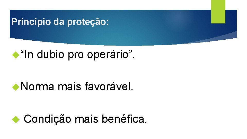 Princípio da proteção: “In dubio pro operário”. Norma mais favorável. Condição mais benéfica. 