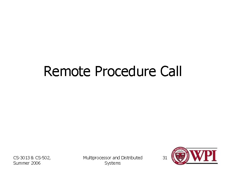 Remote Procedure Call CS-3013 & CS-502, Summer 2006 Multiprocessor and Distributed Systems 31 