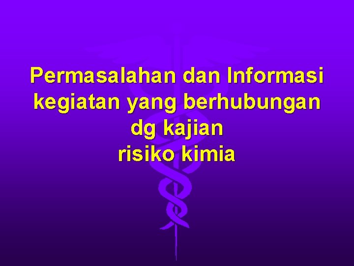 Permasalahan dan Informasi kegiatan yang berhubungan dg kajian risiko kimia 