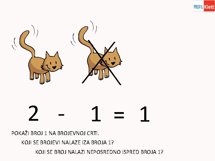 2 - 1 = 1 POKAŽI BROJ 1 NA BROJEVNOJ CRTI. KOJI SE BROJEVI