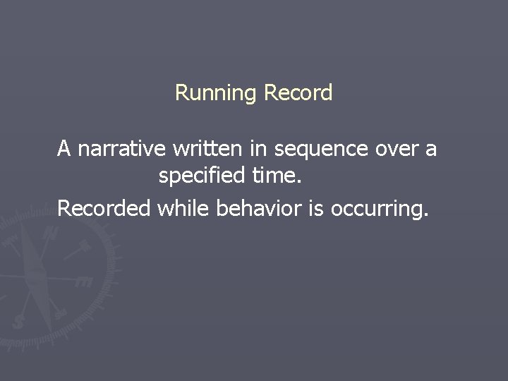 Running Record A narrative written in sequence over a specified time. Recorded while behavior