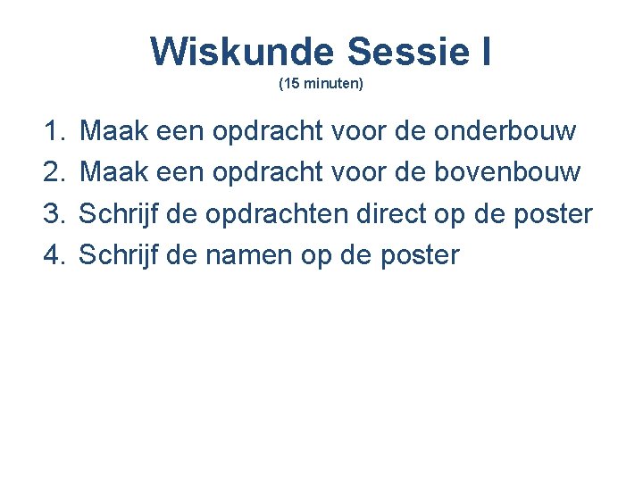 Wiskunde Sessie I (15 minuten) 1. 2. 3. 4. Maak een opdracht voor de