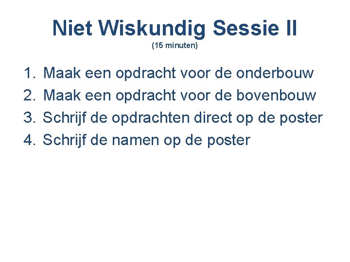 Niet Wiskundig Sessie II (15 minuten) 1. 2. 3. 4. Maak een opdracht voor