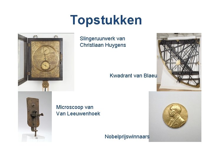 Topstukken Slingeruurwerk van Christiaan Huygens Kwadrant van Blaeu Microscoop van Van Leeuwenhoek Nobelprijswinnaars 