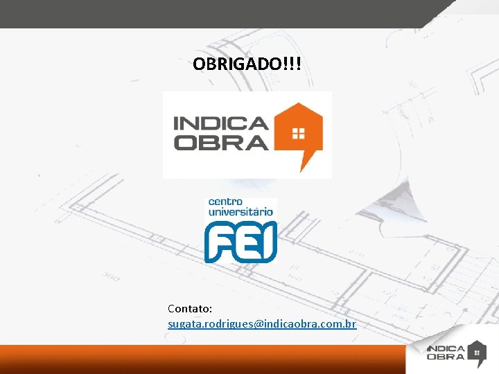 OBRIGADO!!! Contato: sugata. rodrigues@indicaobra. com. br 