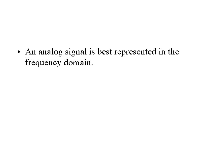  • An analog signal is best represented in the frequency domain. 