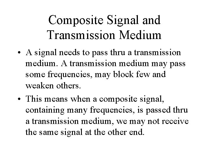 Composite Signal and Transmission Medium • A signal needs to pass thru a transmission